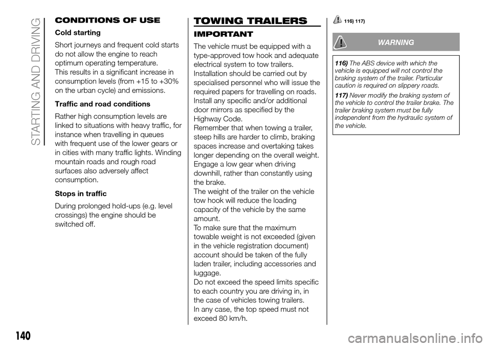 FIAT DOBLO COMBI 2016 2.G Owners Manual CONDITIONS OF USE
Cold starting
Short journeys and frequent cold starts
do not allow the engine to reach
optimum operating temperature.
This results in a significant increase in
consumption levels (fr