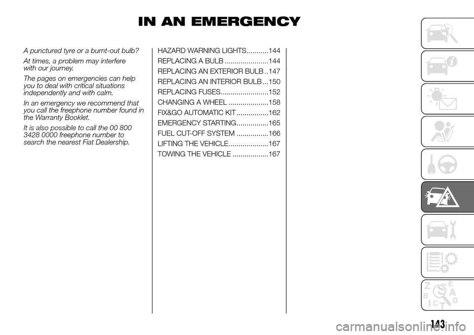 FIAT DOBLO COMBI 2016 2.G Owners Manual IN AN EMERGENCY
A punctured tyre or a burnt-out bulb?
At times, a problem may interfere
with our journey.
The pages on emergencies can help
you to deal with critical situations
independently and with FIAT DOBLO COMBI 2016 2.G Owners Manual IN AN EMERGENCY
A punctured tyre or a burnt-out bulb?
At times, a problem may interfere
with our journey.
The pages on emergencies can help
you to deal with critical situations
independently and with