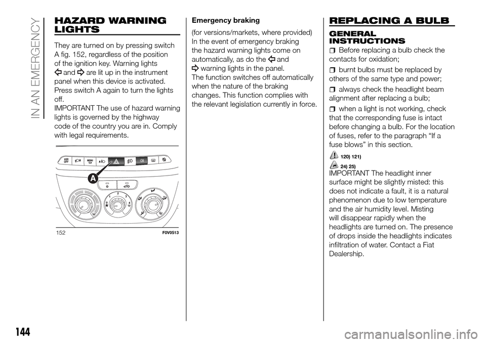 FIAT DOBLO COMBI 2016 2.G Owners Manual HAZARD WARNING
LIGHTS
They are turned on by pressing switch
A fig. 152, regardless of the position
of the ignition key. Warning lights
andare lit up in the instrument
panel when this device is activat FIAT DOBLO COMBI 2016 2.G Owners Manual HAZARD WARNING
LIGHTS
They are turned on by pressing switch
A fig. 152, regardless of the position
of the ignition key. Warning lights
andare lit up in the instrument
panel when this device is activat