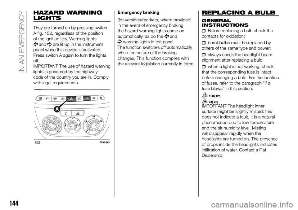 FIAT DOBLO COMBI 2016 2.G Owners Manual HAZARD WARNING
LIGHTS
They are turned on by pressing switch
A fig. 152, regardless of the position
of the ignition key. Warning lights
andare lit up in the instrument
panel when this device is activat