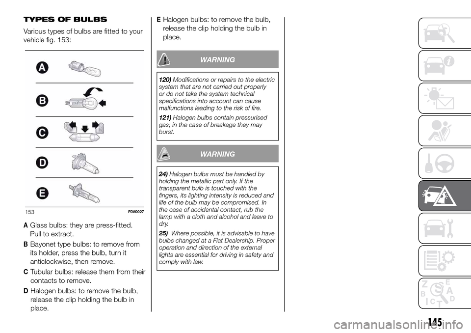 FIAT DOBLO COMBI 2016 2.G Owners Manual TYPES OF BULBS
Various types of bulbs are fitted to your
vehicle fig. 153:
AGlass bulbs: they are press-fitted.
Pull to extract.
BBayonet type bulbs: to remove from
its holder, press the bulb, turn it