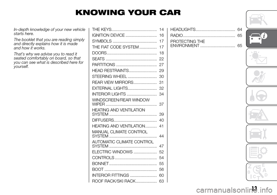 FIAT DOBLO COMBI 2016 2.G Owners Manual KNOWING YOUR CAR
In-depth knowledge of your new vehicle
starts here.
The booklet that you are reading simply
and directly explains how it is made
and how it works.
That’s why we advise you to read i