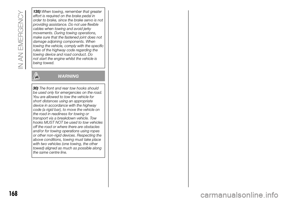 FIAT DOBLO COMBI 2016 2.G Owners Manual 135)When towing, remember that greater
effort is required on the brake pedal in
order to brake, since the brake servo is not
providing assistance. Do not use flexible
cables when towing and avoid jerk