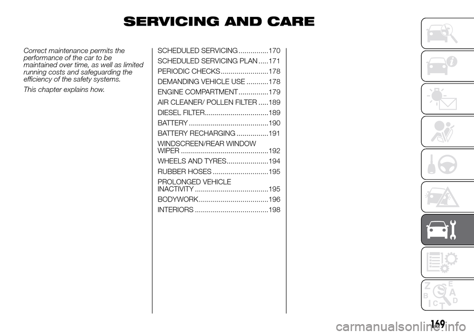 FIAT DOBLO COMBI 2016 2.G User Guide SERVICING AND CARE
Correct maintenance permits the
performance of the car to be
maintained over time, as well as limited
running costs and safeguarding the
efficiency of the safety systems.
This chapt FIAT DOBLO COMBI 2016 2.G User Guide SERVICING AND CARE
Correct maintenance permits the
performance of the car to be
maintained over time, as well as limited
running costs and safeguarding the
efficiency of the safety systems.
This chapt