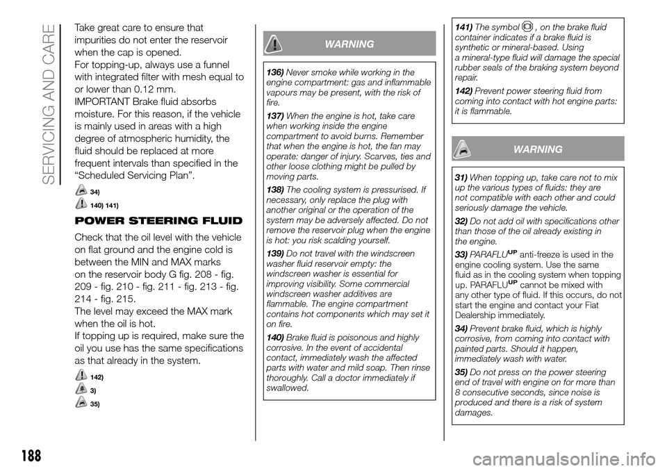 FIAT DOBLO COMBI 2016 2.G Manual PDF Take great care to ensure that
impurities do not enter the reservoir
when the cap is opened.
For topping-up, always use a funnel
with integrated filter with mesh equal to
or lower than 0.12 mm.
IMPORT FIAT DOBLO COMBI 2016 2.G Manual PDF Take great care to ensure that
impurities do not enter the reservoir
when the cap is opened.
For topping-up, always use a funnel
with integrated filter with mesh equal to
or lower than 0.12 mm.
IMPORT