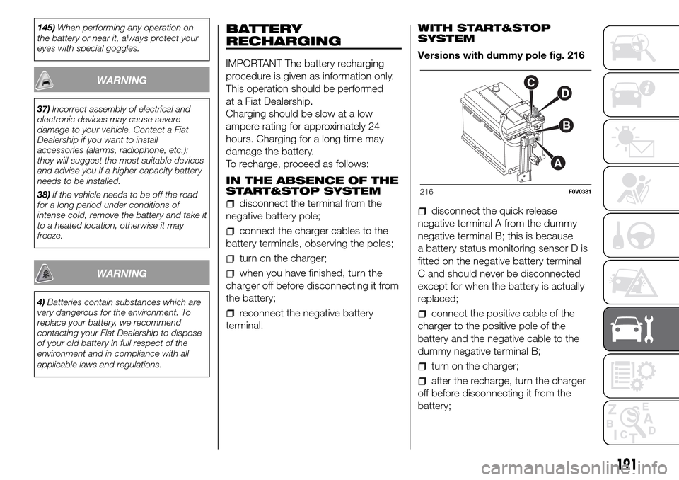 FIAT DOBLO COMBI 2016 2.G Owners Guide 145)When performing any operation on
the battery or near it, always protect your
eyes with special goggles.
WARNING
37)Incorrect assembly of electrical and
electronic devices may cause severe
damage t FIAT DOBLO COMBI 2016 2.G Owners Guide 145)When performing any operation on
the battery or near it, always protect your
eyes with special goggles.
WARNING
37)Incorrect assembly of electrical and
electronic devices may cause severe
damage t