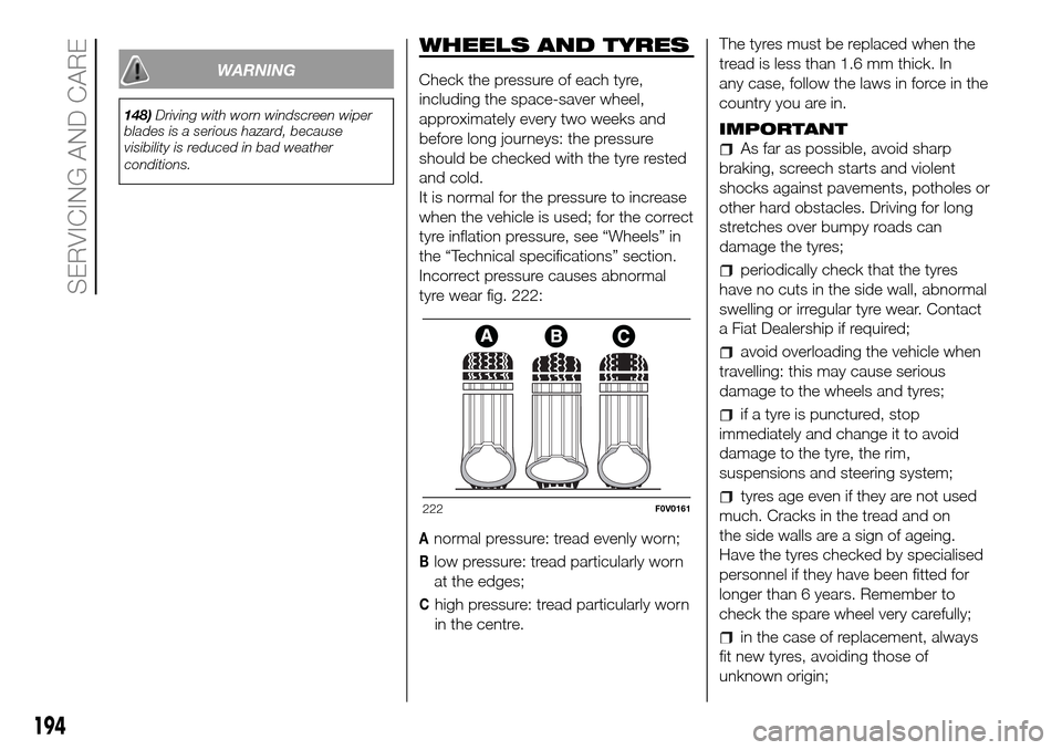 FIAT DOBLO COMBI 2016 2.G Owners Manual WARNING
148)Driving with worn windscreen wiper
blades is a serious hazard, because
visibility is reduced in bad weather
conditions.
WHEELS AND TYRES
Check the pressure of each tyre,
including the spac