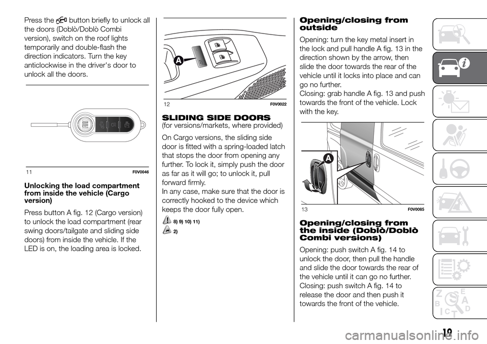FIAT DOBLO COMBI 2016 2.G Owners Manual Press thebutton briefly to unlock all
the doors (Doblò/Doblò Combi
version), switch on the roof lights
temporarily and double-flash the
direction indicators. Turn the key
anticlockwise in the driver