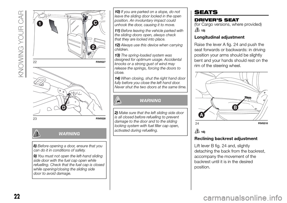 FIAT DOBLO COMBI 2016 2.G Owners Manual WARNING
8)Before opening a door, ensure that you
can do it in conditions of safety.
9)You must not open the left-hand sliding
side door with the fuel cap open while
refuelling. Check that the fuel cap