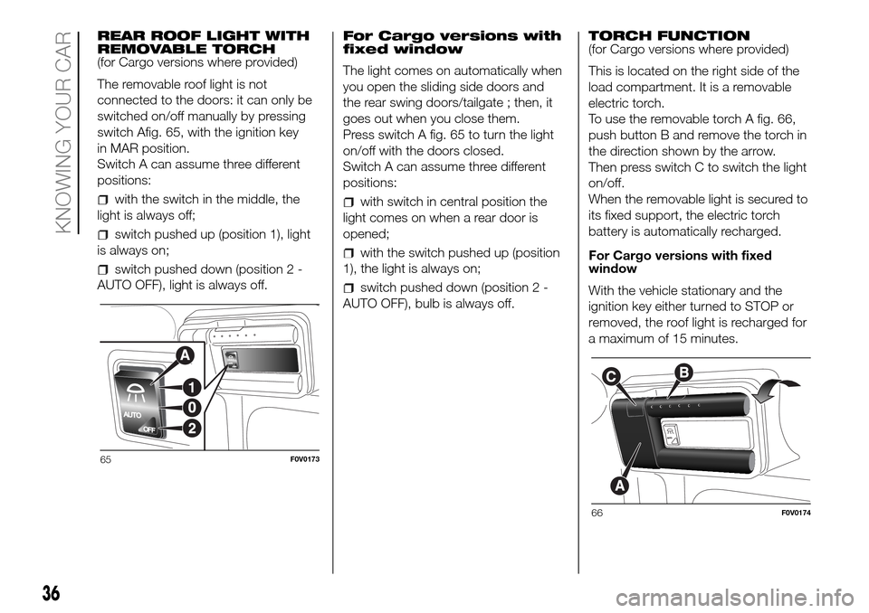 FIAT DOBLO COMBI 2016 2.G Owners Manual REAR ROOF LIGHT WITH
REMOVABLE TORCH
(for Cargo versions where provided)
The removable roof light is not
connected to the doors: it can only be
switched on/off manually by pressing
switch Afig. 65, wi