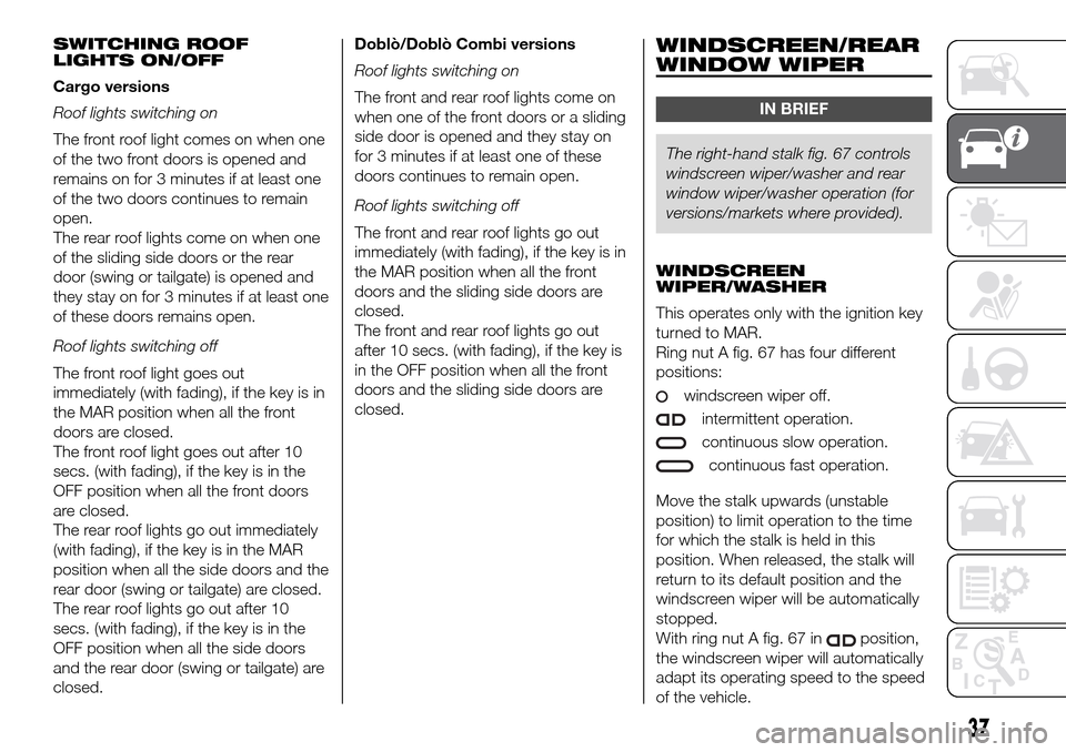 FIAT DOBLO COMBI 2016 2.G Owners Manual SWITCHING ROOF
LIGHTS ON/OFF
Cargo versions
Roof lights switching on
The front roof light comes on when one
of the two front doors is opened and
remains on for 3 minutes if at least one
of the two doo