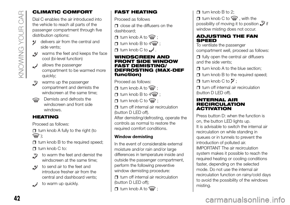 FIAT DOBLO COMBI 2016 2.G Owners Manual CLIMATIC COMFORT
Dial C enables the air introduced into
the vehicle to reach all parts of the
passenger compartment through five
distribution options:
delivers air from the central and
side vents;
war