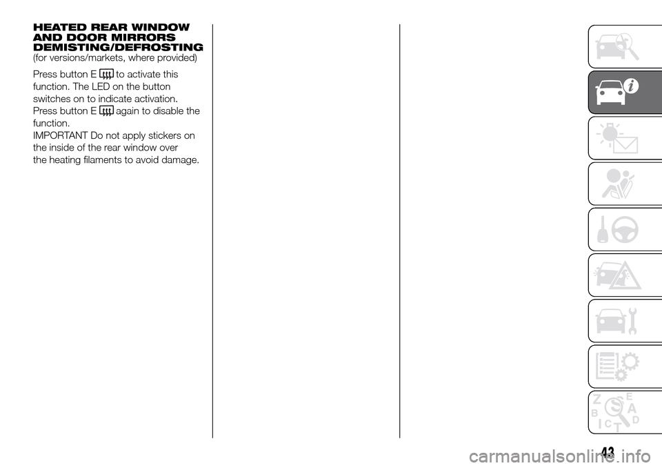 FIAT DOBLO COMBI 2016 2.G Owners Manual HEATED REAR WINDOW
AND DOOR MIRRORS
DEMISTING/DEFROSTING
(for versions/markets, where provided)
Press button E
to activate this
function. The LED on the button
switches on to indicate activation.
Pres