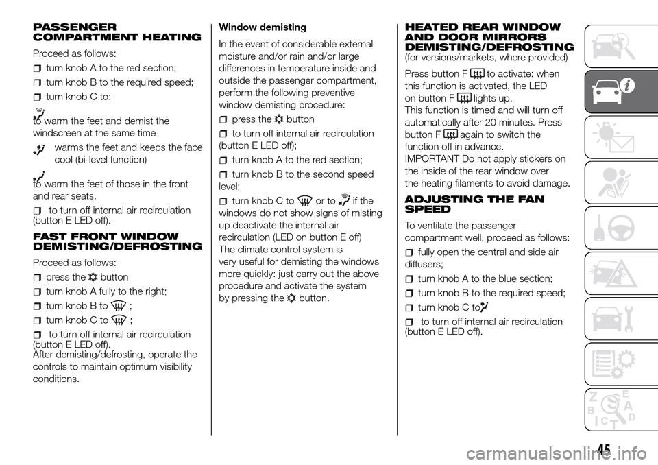 FIAT DOBLO COMBI 2016 2.G Owners Manual PASSENGER
COMPARTMENT HEATING
Proceed as follows:
turn knob A to the red section;
turn knob B to the required speed;
turn knob C to:
to warm the feet and demist the
windscreen at the same time
warms t