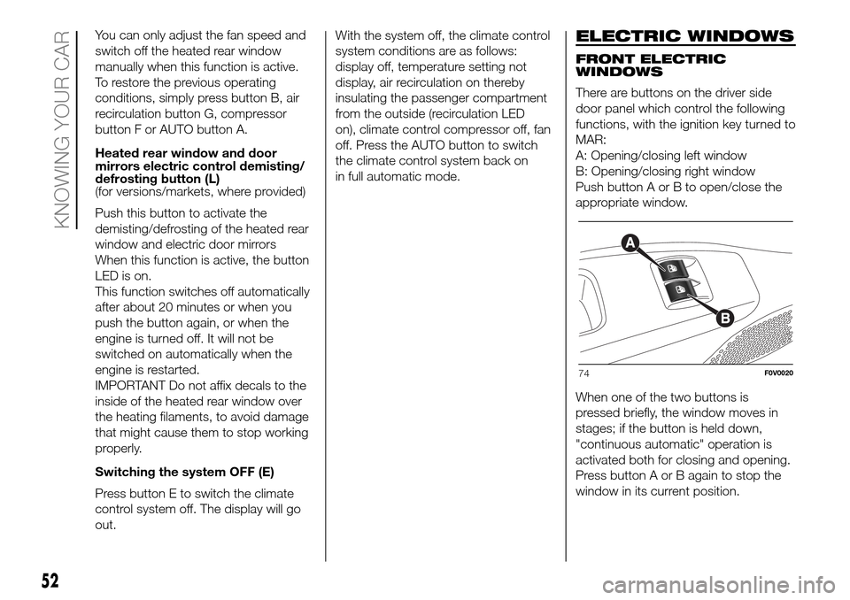 FIAT DOBLO COMBI 2016 2.G Owners Manual You can only adjust the fan speed and
switch off the heated rear window
manually when this function is active.
To restore the previous operating
conditions, simply press button B, air
recirculation bu