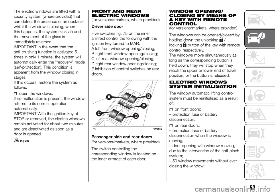FIAT DOBLO COMBI 2016 2.G Owners Manual The electric windows are fitted with a
security system (where provided) that
can detect the presence of an obstacle
whilst the window is closing; when
this happens, the system kicks in and
the movemen