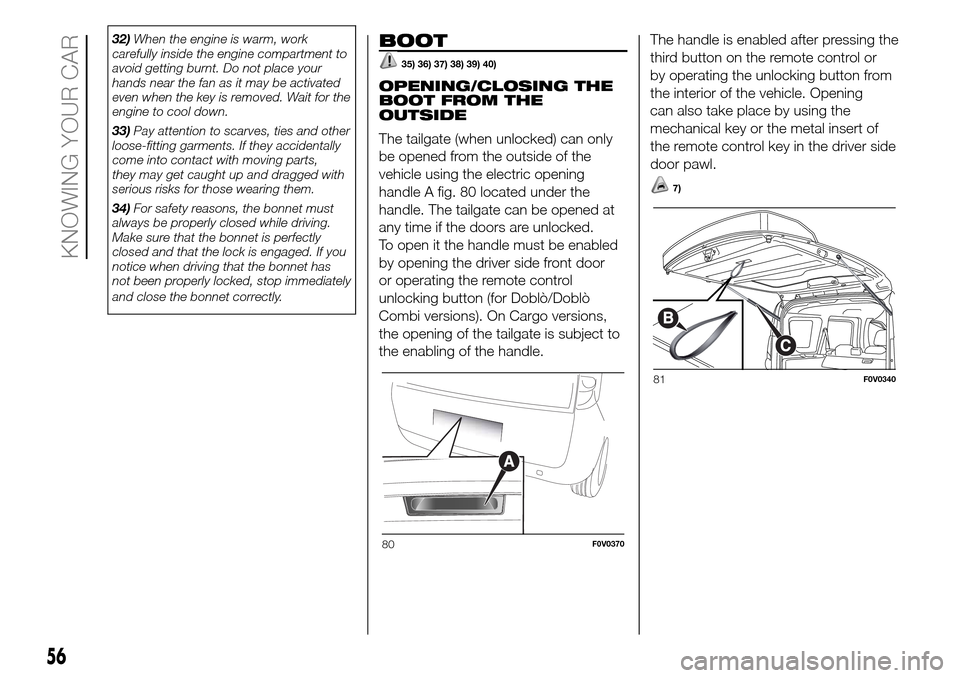 FIAT DOBLO COMBI 2016 2.G Owners Manual 32)When the engine is warm, work
carefully inside the engine compartment to
avoid getting burnt. Do not place your
hands near the fan as it may be activated
even when the key is removed. Wait for the
