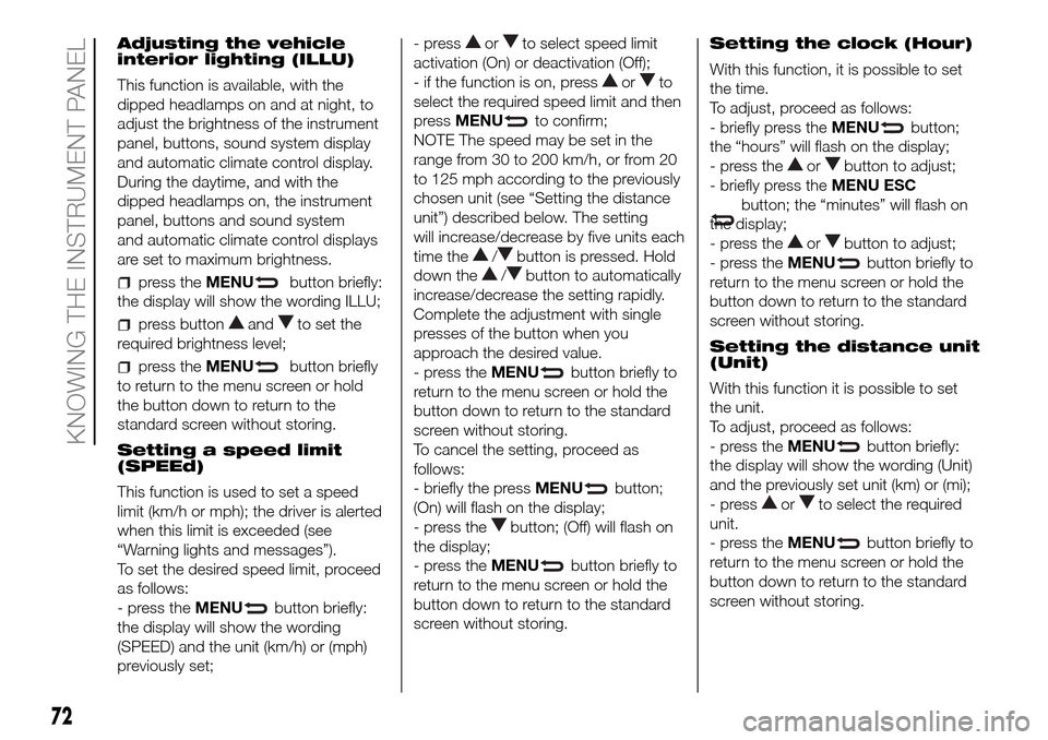 FIAT DOBLO COMBI 2016 2.G Owners Manual Adjusting the vehicle
interior lighting (ILLU)
This function is available, with the
dipped headlamps on and at night, to
adjust the brightness of the instrument
panel, buttons, sound system display
an