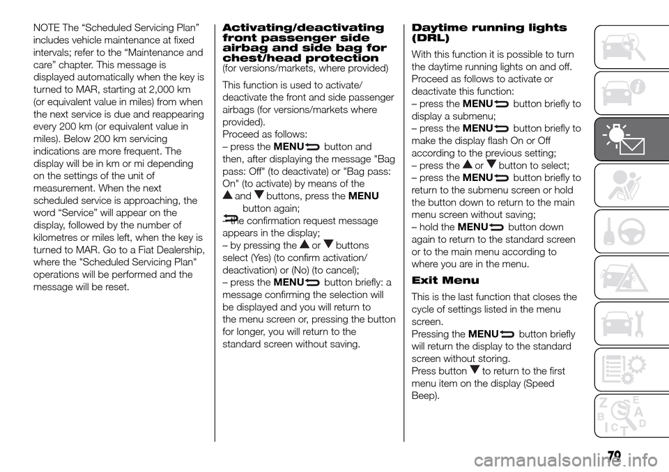FIAT DOBLO COMBI 2016 2.G User Guide NOTE The “Scheduled Servicing Plan”
includes vehicle maintenance at fixed
intervals; refer to the “Maintenance and
care” chapter. This message is
displayed automatically when the key is
turned