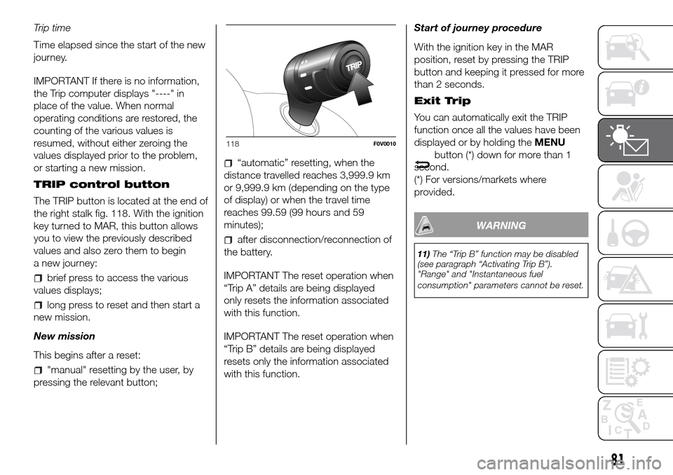 FIAT DOBLO COMBI 2016 2.G Owners Manual Trip time
Time elapsed since the start of the new
journey.
IMPORTANT If there is no information,
the Trip computer displays "----" in
place of the value. When normal
operating conditions are restored, FIAT DOBLO COMBI 2016 2.G Owners Manual Trip time
Time elapsed since the start of the new
journey.
IMPORTANT If there is no information,
the Trip computer displays "----" in
place of the value. When normal
operating conditions are restored,