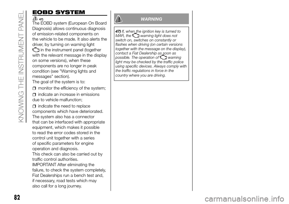 FIAT DOBLO COMBI 2016 2.G Owners Manual EOBD SYSTEM
47)The EOBD system (European On Board
Diagnosis) allows continuous diagnosis
of emission-related components on
the vehicle to be made. It also alerts the
driver, by turning on warning ligh