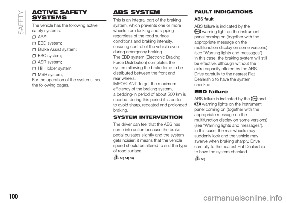 FIAT DOBLO COMBI 2017 2.G Workshop Manual ACTIVE SAFETY
SYSTEMS
The vehicle has the following active
safety systems:
ABS;
EBD system;
Brake Assist system;
ESC system;
ASR system;
Hill Holder system;
MSR system;
For the operation of the system FIAT DOBLO COMBI 2017 2.G Workshop Manual ACTIVE SAFETY
SYSTEMS
The vehicle has the following active
safety systems:
ABS;
EBD system;
Brake Assist system;
ESC system;
ASR system;
Hill Holder system;
MSR system;
For the operation of the system