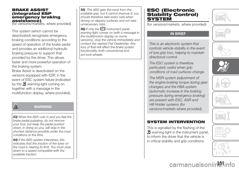 FIAT DOBLO COMBI 2017 2.G Owners Manual BRAKE ASSIST
(integrated ESP
emergency braking
assistance)
(for versions/markets, where provided)
This system (which cannot be
deactivated) recognises emergency
braking conditions according to the
spe