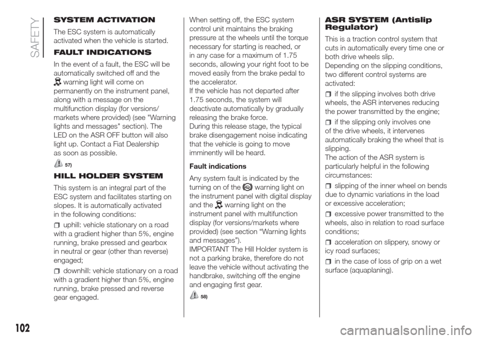 FIAT DOBLO COMBI 2017 2.G Owners Guide SYSTEM ACTIVATION
The ESC system is automatically
activated when the vehicle is started.
FAULT INDICATIONS
In the event of a fault, the ESC will be
automatically switched off and the
warning light wil FIAT DOBLO COMBI 2017 2.G Owners Guide SYSTEM ACTIVATION
The ESC system is automatically
activated when the vehicle is started.
FAULT INDICATIONS
In the event of a fault, the ESC will be
automatically switched off and the
warning light wil