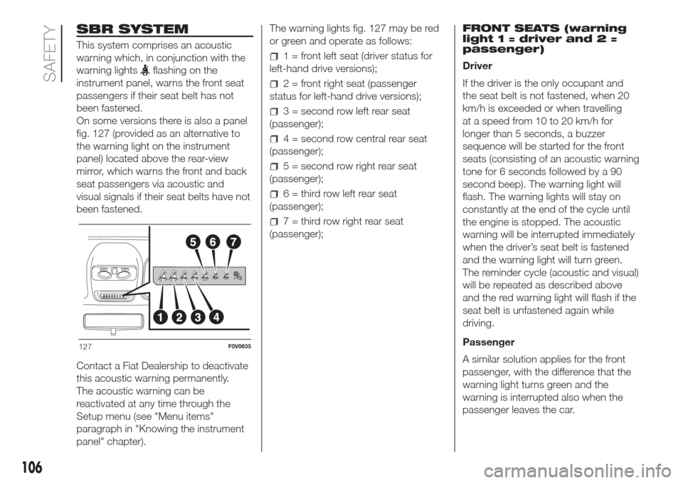 FIAT DOBLO COMBI 2017 2.G User Guide SBR SYSTEM
This system comprises an acoustic
warning which, in conjunction with the
warning lights
flashing on the
instrument panel, warns the front seat
passengers if their seat belt has not
been fas FIAT DOBLO COMBI 2017 2.G User Guide SBR SYSTEM
This system comprises an acoustic
warning which, in conjunction with the
warning lights
flashing on the
instrument panel, warns the front seat
passengers if their seat belt has not
been fas