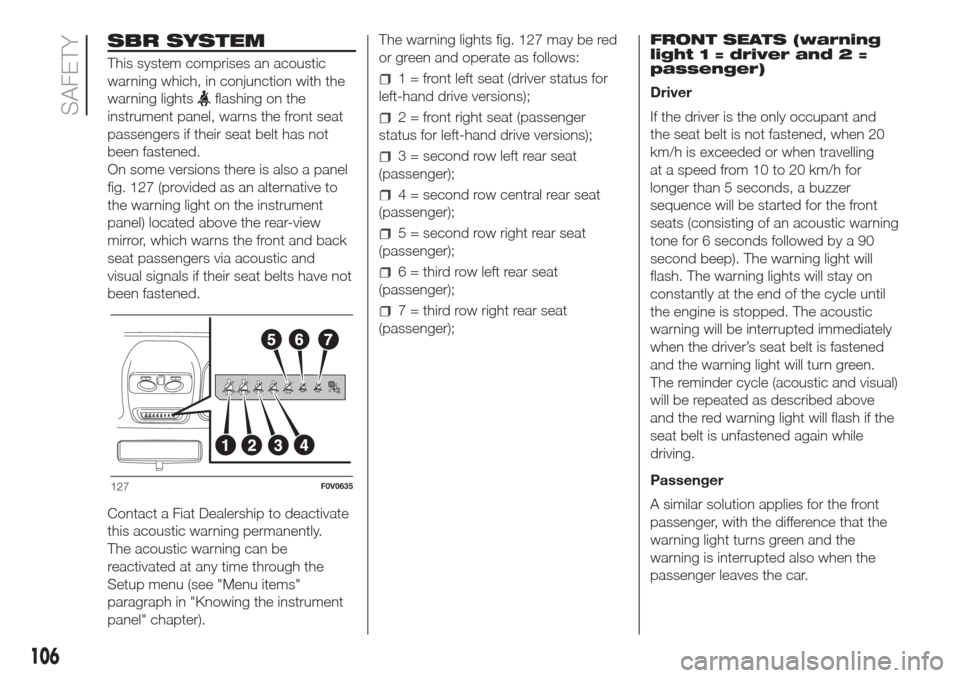 FIAT DOBLO COMBI 2017 2.G Owners Manual SBR SYSTEM
This system comprises an acoustic
warning which, in conjunction with the
warning lights
flashing on the
instrument panel, warns the front seat
passengers if their seat belt has not
been fas