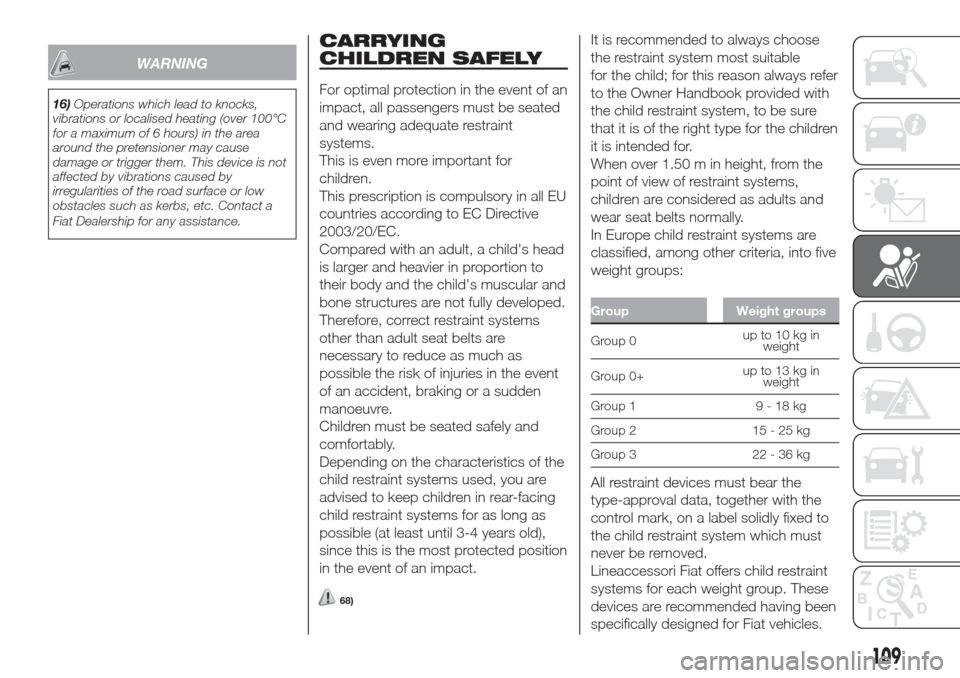 FIAT DOBLO COMBI 2017 2.G Workshop Manual WARNING
16)Operations which lead to knocks,
vibrations or localised heating (over 100°C
for a maximum of 6 hours) in the area
around the pretensioner may cause
damage or trigger them. This device is FIAT DOBLO COMBI 2017 2.G Workshop Manual WARNING
16)Operations which lead to knocks,
vibrations or localised heating (over 100°C
for a maximum of 6 hours) in the area
around the pretensioner may cause
damage or trigger them. This device is