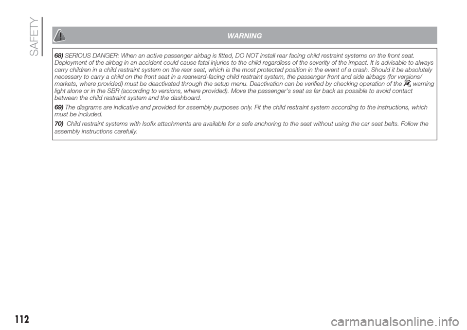 FIAT DOBLO COMBI 2017 2.G User Guide WARNING
68)SERIOUS DANGER: When an active passenger airbag is fitted, DO NOT install rear facing child restraint systems on the front seat.
Deployment of the airbag in an accident could cause fatal in