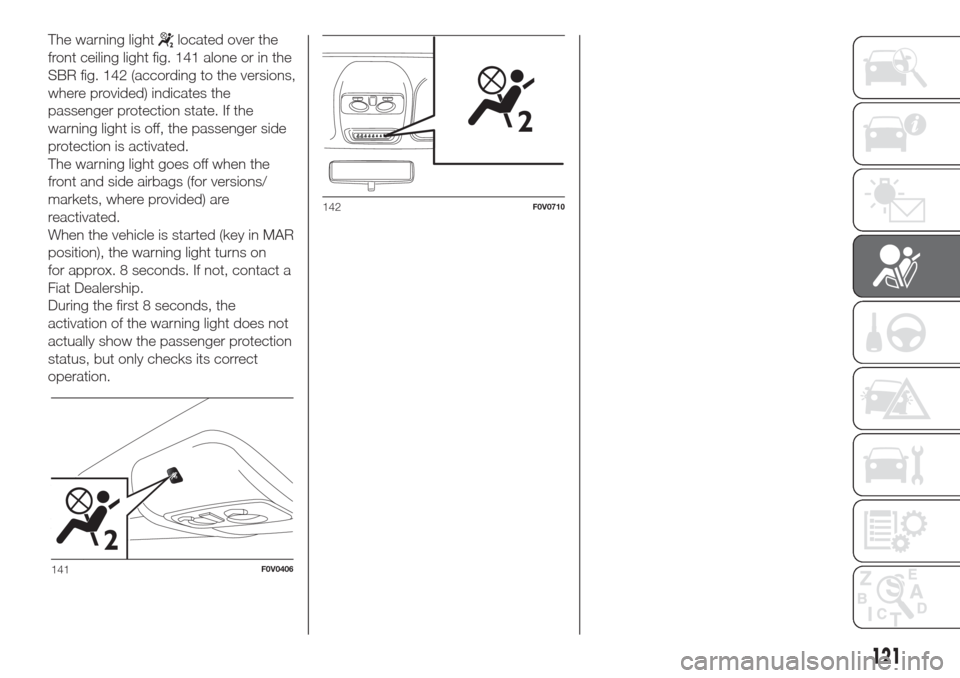 FIAT DOBLO COMBI 2017 2.G Service Manual The warning lightlocated over the
front ceiling light fig. 141 alone or in the
SBR fig. 142 (according to the versions,
where provided) indicates the
passenger protection state. If the
warning light i FIAT DOBLO COMBI 2017 2.G Service Manual The warning lightlocated over the
front ceiling light fig. 141 alone or in the
SBR fig. 142 (according to the versions,
where provided) indicates the
passenger protection state. If the
warning light i