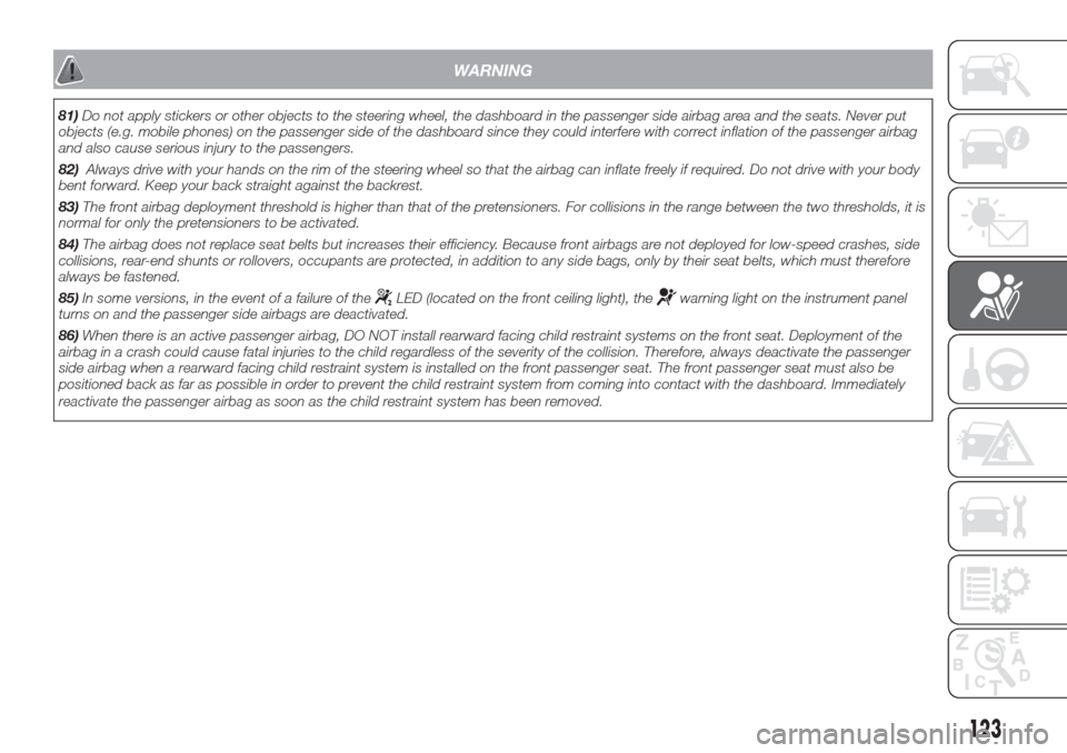 FIAT DOBLO COMBI 2017 2.G User Guide WARNING
81)Do not apply stickers or other objects to the steering wheel, the dashboard in the passenger side airbag area and the seats. Never put
objects (e.g. mobile phones) on the passenger side of 