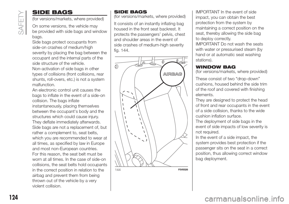 FIAT DOBLO COMBI 2017 2.G User Guide SIDE BAGS
(for versions/markets, where provided)
On some versions, the vehicle may
be provided with side bags and window
bags.
Side bags protect occupants from
side-on crashes of medium/high
severity 