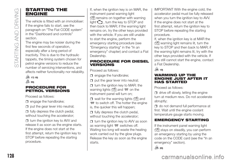 FIAT DOBLO COMBI 2017 2.G User Guide STARTING THE
ENGINE
The vehicle is fitted with an immobiliser:
if the engine fails to start, see the
paragraph on “The Fiat CODE system”
in the “Dashboard and controls”
section.
The engine may FIAT DOBLO COMBI 2017 2.G User Guide STARTING THE
ENGINE
The vehicle is fitted with an immobiliser:
if the engine fails to start, see the
paragraph on “The Fiat CODE system”
in the “Dashboard and controls”
section.
The engine may