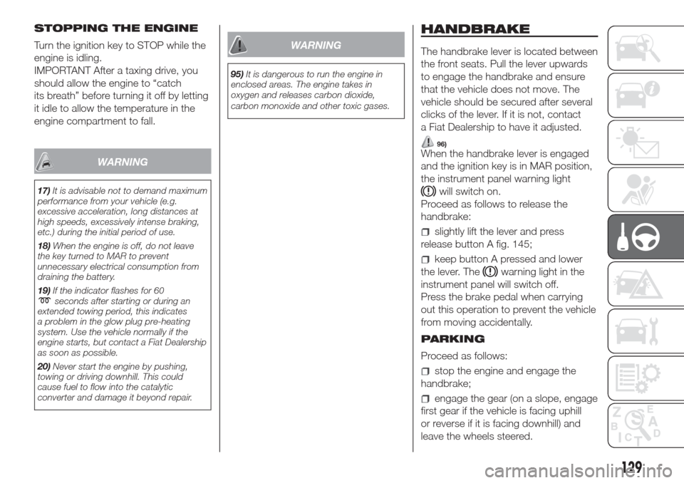 FIAT DOBLO COMBI 2017 2.G Owners Manual STOPPING THE ENGINE
Turn the ignition key to STOP while the
engine is idling.
IMPORTANT After a taxing drive, you
should allow the engine to “catch
its breath” before turning it off by letting
it 
