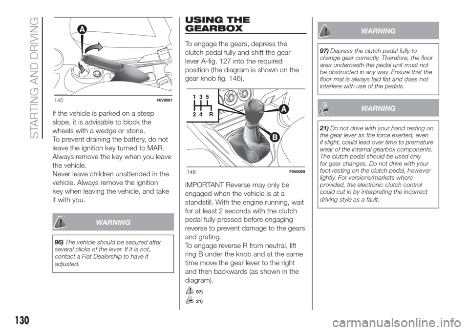 FIAT DOBLO COMBI 2017 2.G Owners Manual If the vehicle is parked on a steep
slope, it is advisable to block the
wheels with a wedge or stone.
To prevent draining the battery, do not
leave the ignition key turned to MAR.
Always remove the ke