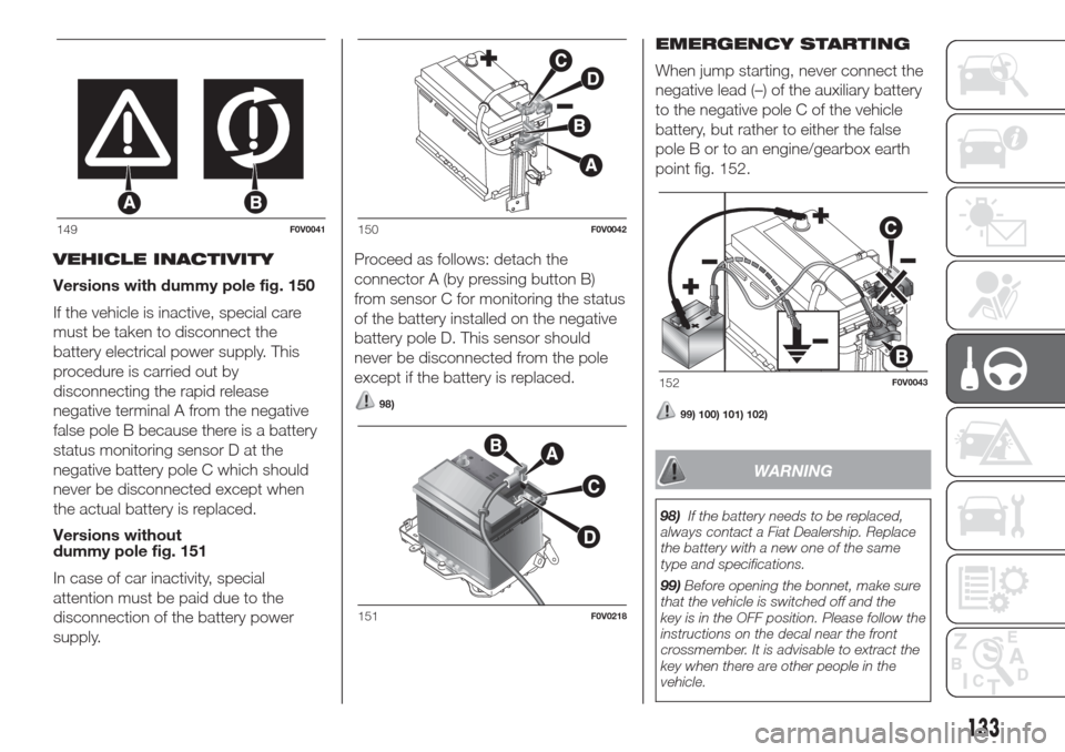 FIAT DOBLO COMBI 2017 2.G Owners Manual VEHICLE INACTIVITY
Versions with dummy pole fig. 150
If the vehicle is inactive, special care
must be taken to disconnect the
battery electrical power supply. This
procedure is carried out by
disconne FIAT DOBLO COMBI 2017 2.G Owners Manual VEHICLE INACTIVITY
Versions with dummy pole fig. 150
If the vehicle is inactive, special care
must be taken to disconnect the
battery electrical power supply. This
procedure is carried out by
disconne
