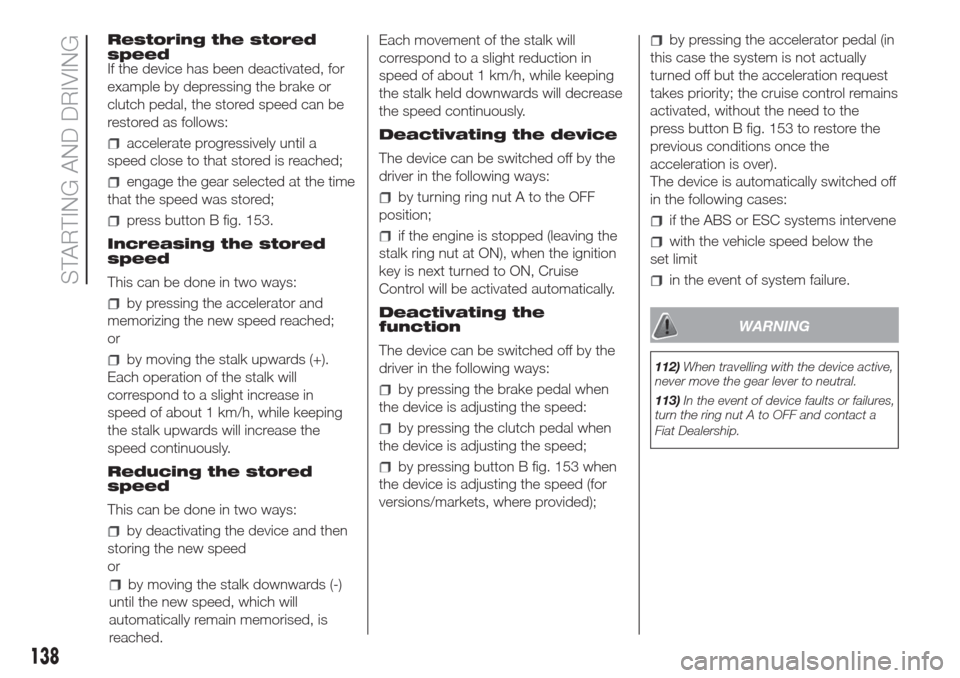 FIAT DOBLO COMBI 2017 2.G Owners Manual Restoring the stored
speed
If the device has been deactivated, for
example by depressing the brake or
clutch pedal, the stored speed can be
restored as follows:
accelerate progressively until a
speed 
