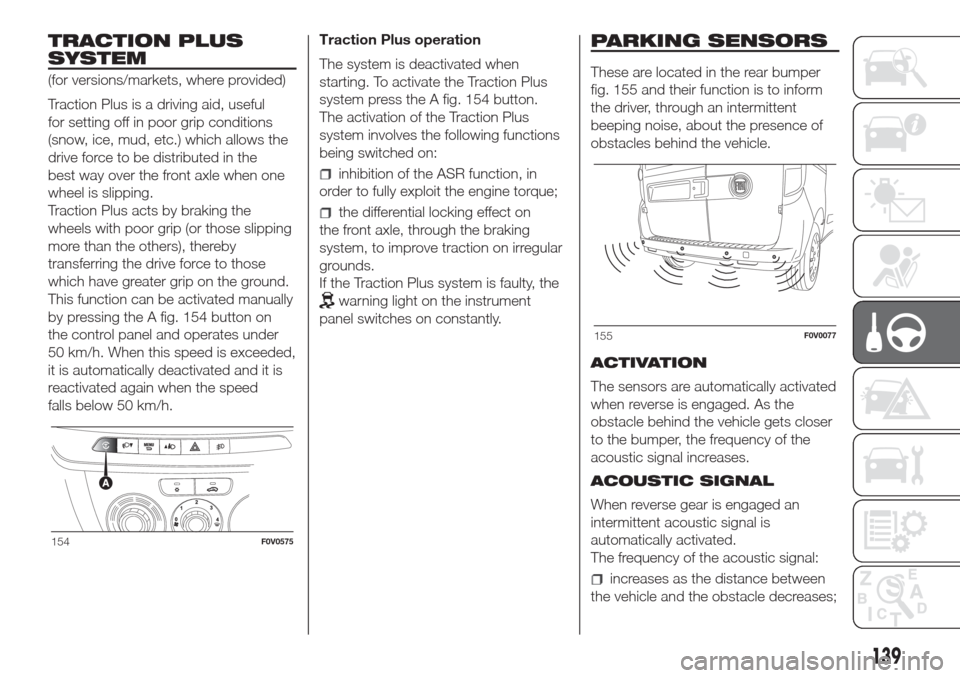 FIAT DOBLO COMBI 2017 2.G User Guide TRACTION PLUS
SYSTEM
(for versions/markets, where provided)
Traction Plus is a driving aid, useful
for setting off in poor grip conditions
(snow, ice, mud, etc.) which allows the
drive force to be dis FIAT DOBLO COMBI 2017 2.G User Guide TRACTION PLUS
SYSTEM
(for versions/markets, where provided)
Traction Plus is a driving aid, useful
for setting off in poor grip conditions
(snow, ice, mud, etc.) which allows the
drive force to be dis