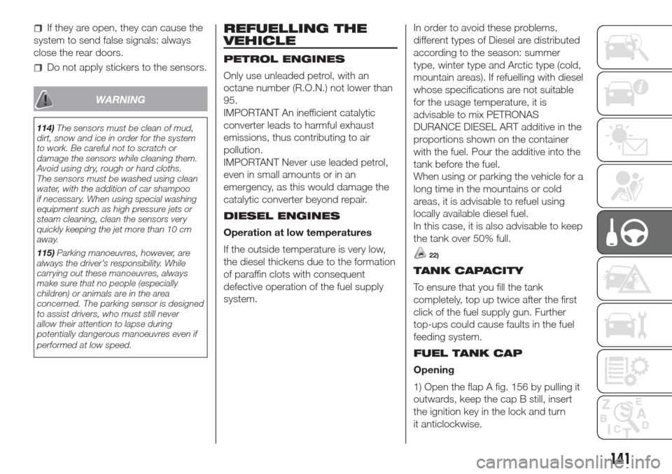 FIAT DOBLO COMBI 2017 2.G Owners Manual If they are open, they can cause the
system to send false signals: always
close the rear doors.
Do not apply stickers to the sensors.
WARNING
114)The sensors must be clean of mud,
dirt, snow and ice i