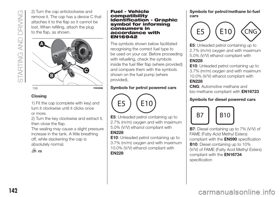 FIAT DOBLO COMBI 2017 2.G Owners Manual 2) Turn the cap anticlockwise and
remove it. The cap has a device C that
attaches it to the flap so it cannot be
lost. When refilling, attach the plug
to the flap, as shown.
Closing
1) Fit the cap (co