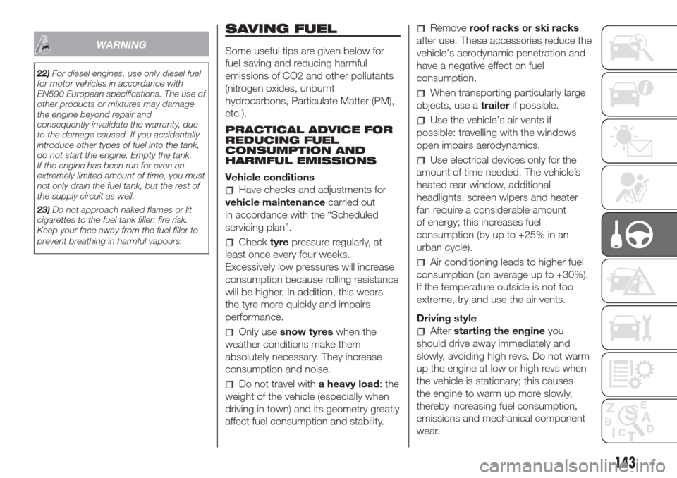 FIAT DOBLO COMBI 2017 2.G Owners Manual WARNING
22)For diesel engines, use only diesel fuel
for motor vehicles in accordance with
EN590 European specifications. The use of
other products or mixtures may damage
the engine beyond repair and
c