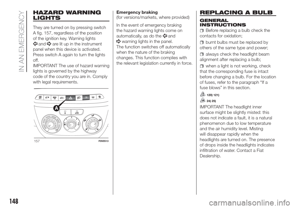 FIAT DOBLO COMBI 2017 2.G Owners Manual HAZARD WARNING
LIGHTS
They are turned on by pressing switch
A fig. 157, regardless of the position
of the ignition key. Warning lights
andare lit up in the instrument
panel when this device is activat
