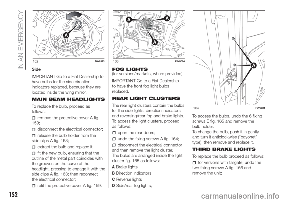 FIAT DOBLO COMBI 2017 2.G Owners Manual Side
IMPORTANT Go to a Fiat Dealership to
have bulbs for the side direction
indicators replaced, because they are
located inside the wing mirror.
MAIN BEAM HEADLIGHTS
To replace the bulb, proceed as
f