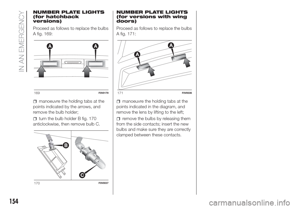 FIAT DOBLO COMBI 2017 2.G Owners Manual NUMBER PLATE LIGHTS
(for hatchback
versions)
Proceed as follows to replace the bulbs
A fig. 169:
manoeuvre the holding tabs at the
points indicated by the arrows, and
remove the bulb holder;
turn the FIAT DOBLO COMBI 2017 2.G Owners Manual NUMBER PLATE LIGHTS
(for hatchback
versions)
Proceed as follows to replace the bulbs
A fig. 169:
manoeuvre the holding tabs at the
points indicated by the arrows, and
remove the bulb holder;
turn the
