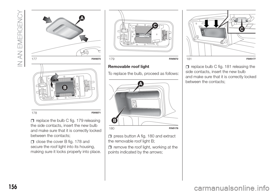 FIAT DOBLO COMBI 2017 2.G User Guide replace the bulb C fig. 179 releasing
the side contacts, insert the new bulb
and make sure that it is correctly locked
between the contacts;
close the cover B fig. 178 and
secure the roof light into i