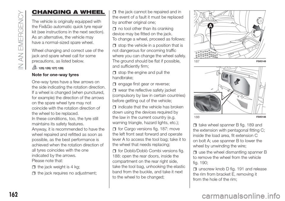 FIAT DOBLO COMBI 2017 2.G Owners Manual CHANGING A WHEEL
The vehicle is originally equipped with
the Fix&Go automatic quick tyre repair
kit (see instructions in the next section).
As an alternative, the vehicle may
have a normal-sized spare FIAT DOBLO COMBI 2017 2.G Owners Manual CHANGING A WHEEL
The vehicle is originally equipped with
the Fix&Go automatic quick tyre repair
kit (see instructions in the next section).
As an alternative, the vehicle may
have a normal-sized spare