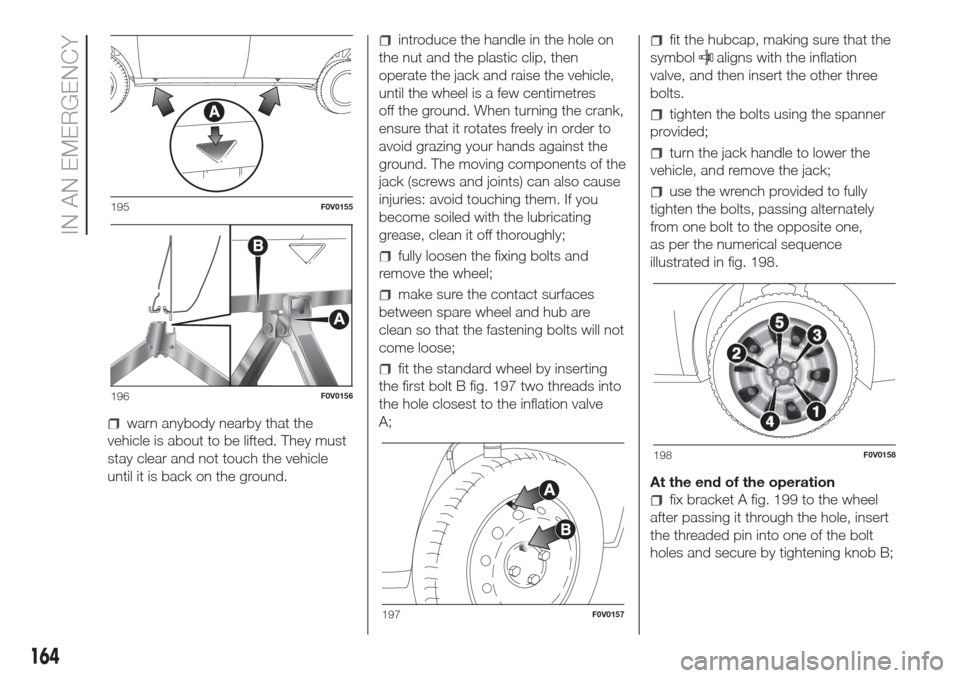 FIAT DOBLO COMBI 2017 2.G User Guide warn anybody nearby that the
vehicle is about to be lifted. They must
stay clear and not touch the vehicle
until it is back on the ground.
introduce the handle in the hole on
the nut and the plastic c